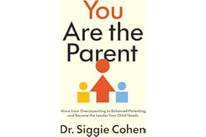 You Are the Parent: Move from Overparenting to Balanced Parenting and Become the Leader Your Child Needs – A Framework for Co