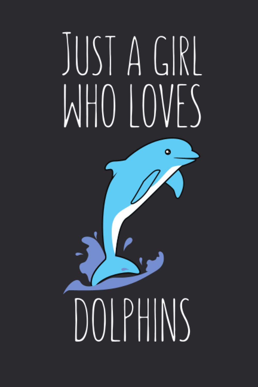 Just A Girl Who Loves Dolphins: Lined Notebook Journal For Dolphin Lovers, 120 Pages, Small (6 x 9 Inches)