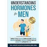 Understanding Hormones for Men: Simple Steps to Avoid Complications, Reduce Medical Expenses, Decrease Stress and Live a Healthy & Proactive Life (Understanding Chronic Illness & Disease)
