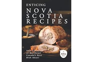 Enticing Nova Scotia Recipes: Your Cookbook of Northeast Canada's Best Dish Ideas!