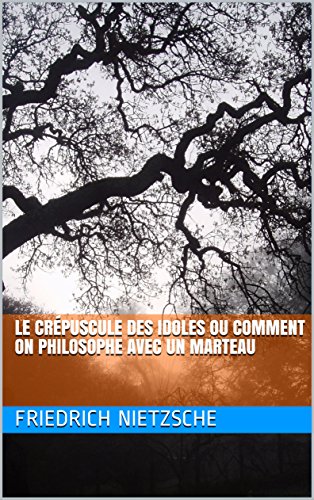 Le Crépuscule des idoles Ou Comment on philosophe avec un marteau (French Edition)