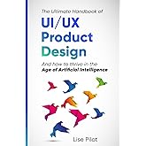 The Ultimate Handbook of UI/UX Product Design: How to Thrive in the Age of Artificial Intelligence (AI for UX Designers™)