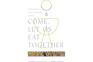 Come, Let Us Eat Together: Sacraments and Christian Unity (Wheaton Theology Conference Series)