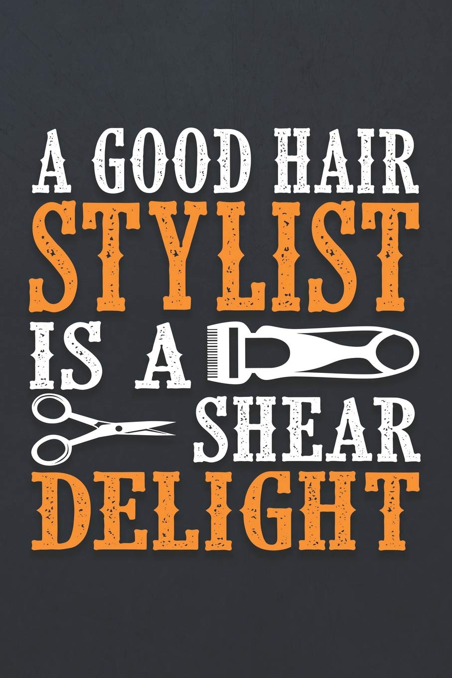 A Good Hair Stylist Is A Shear Delight 120 Page Blank Wide