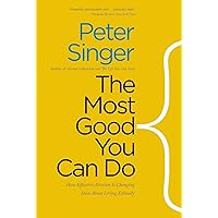 The Most Good You Can Do: How Effective Altruism Is Changing Ideas About Living Ethically
