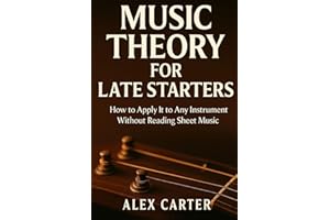 Music Theory for Late Starters: How to Apply It to Any Instrument Without Sight Reading