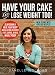 Have Your Cake and Lose Weight Too!: Slim Down & Heal Your Body While Eating Delicious Fats, Carbs, & Real Whole Food!