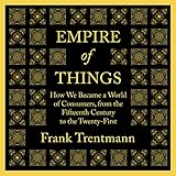 Empire of Things: How We Became a World of Consumers, from the Fifteenth Century to the Twenty-First