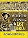 A White King in East Africa: The Remarkable Adventures of John Boyes, Trader and Soldier of Fortune, Who Became King of the Savage Wa-Kikuyu (1912)