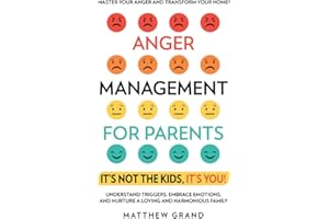 Anger Management for Parents It’s Not The Kids, It’s You!: Master Your Anger and Transform Your Home! Understand Triggers, Em