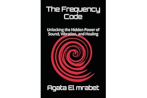 The Frequency Code: Unlocking the Hidden Power of Sound, Vibration, and Healing