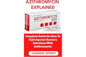 AZITHROMYCIN EXPLAINED: Complete Guide On How To Fight Against Bacteria Infections With Azithromycin