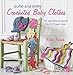 Cute and Easy Crocheted Baby Clothes: 35 adorable projects for 0-3 year-olds