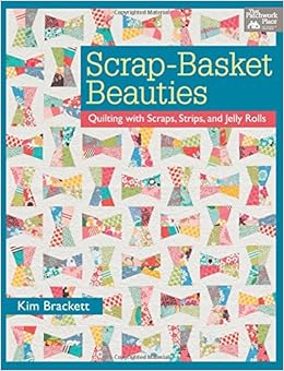 Scrap-Basket Beauties: Quilting with Scraps, Strips, and Jelly Rolls, by Kim Brackett Scrap-Basket Beauties: Quilting with Scraps, Strips, and Jelly Rolls, by Kim Brackett