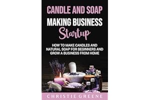 Candle and Soap Making Business Startup: How to Make Candles and Natural Soap for Beginners and Grow a Business From Home