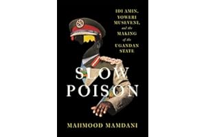 Slow Poison: Idi Amin, Yoweri Museveni, and the Making of the Ugandan State