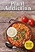 Plant Addiction: 50 Most Delicious Vegan Recipes Even Meat-Eaters Will Love