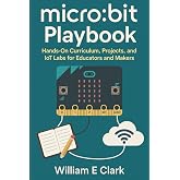 micro:bit Playbook: Hands-On Curriculum, Projects, and IoT Labs for Educators and Makers