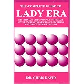 The Complete Guide to Lady Era: The Ultimate Guide to Deal with Female Sexual Dysfunction, Increase Low Libido and Improve Female Orgasm
