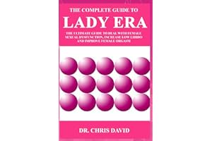 The Complete Guide to Lady Era: The Ultimate Guide to Deal with Female Sexual Dysfunction, Increase Low Libido and Improve Fe