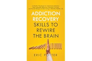 Addiction Recovery Skills to Rewire the Brain: A Mindful Workbook to Understand Addiction, Stop Unhealthy Behaviors, Manage Cravings, and Prevent Relapse to Start Living a Mentally Healthy Life