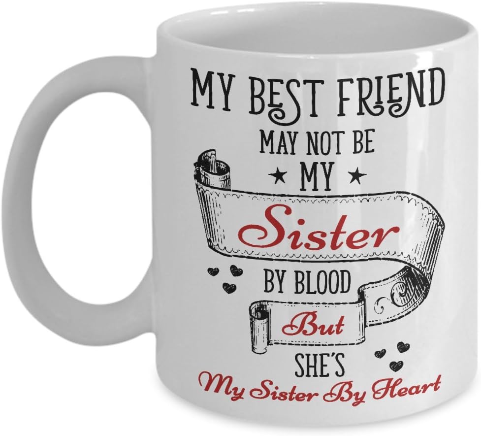 Amazon Com My Best Friend May Not Be My Sister By Blood But She S My Sister By Heart Mug 11 Oz Ceramic Coffee Mug Tea Cup Best Funny And Inspirational Gift