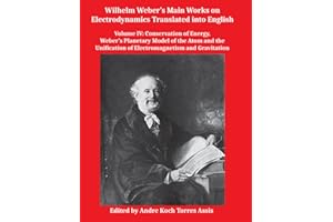 Wilhelm Weber’s Main Works on Electrodynamics Translated into English: Volume IV: Conservation of Energy, Weber’s Planetary Model of the Atom and the Unification of Electromagnetism and Gravitation