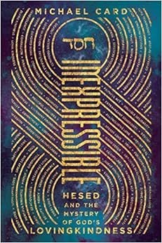 Inexpressible: Hesed and the Mystery of God's Lovingkindness, by Michael Card Inexpressible: Hesed and the Mystery of God's Lovingkindness, by Michael Card