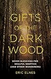 Gifts of the Dark Wood: Seven Blessings for Soulful Skeptics (and Other Wanderers)