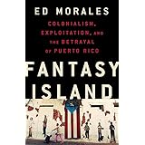 Fantasy Island: Colonialism, Exploitation, and the Betrayal of Puerto Rico