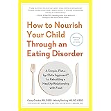 How to Nourish Your Child Through an Eating Disorder: A Simple, Plate-by-Plate Approach® to Rebuilding a Healthy Relationship