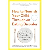 How to Nourish Your Child Through an Eating Disorder: A Simple, Plate-by-Plate Approach&reg; to Rebuilding a Healthy Relationship with Food