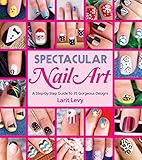 Spectacular Nail Art: A Step-by-Step Guide to 35 Gorgeous Designs Spectacular Nail Art: A Step-by-Step Guide to 35 Gorgeous Designs