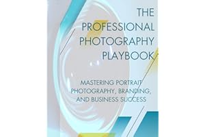The Professional Photography Playbook: Mastering Portrait Photography, Branding and Business Success (The Photographer’s Mast