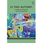 Is This Autism?: A Guide for Clinicians and Everyone Else
