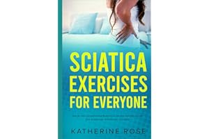 Sciatica Exercises for Everyone: Step By Step Comprehensive Blueprint on the Best Exercises to Deal With Sciatica Pain, Arthr