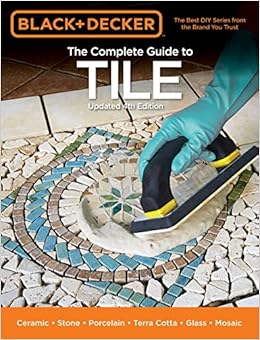 Black & Decker The Complete Guide to Tile, 4th Edition: Ceramic * Stone * Porcelain * Terra Cotta * Glass * Mosaic * Resilient (Black & Decker Complete Guide), by Editors of Cool Springs Press Black & Decker The Complete Guide to Tile, 4th Edition: Ceramic * Stone * Porcelain * Terra Cotta * Glass * Mosaic * Resilient (Black & Decker Complete Guide), by Editors of Cool Springs Press