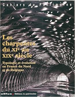 Les Charpentes du XIe au XIXe siècle : Typologie et Evolution en France du Nord et en Belgique Les Charpentes du XIe au XIXe siècle : Typologie et Evolution en France du Nord et en Belgique