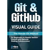 Git &amp; GitHub Visual Guide: The Hands-On Manual for Complete Beginners to Master Version Control and Remote Coding Collaboration (Digital Skill Development Series by D-Libro (2025))