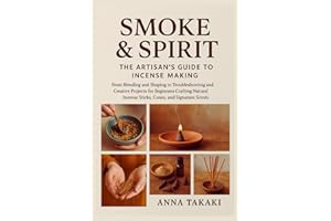 Smoke & Spirit: The Artisan’s Guide to Incense Making: From Blending and Shaping to Troubleshooting and Creative Projects for