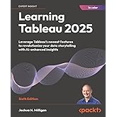 Learning Tableau 2025: Leverage Tableau's newest features to revolutionize your data storytelling with AI-enhanced insights