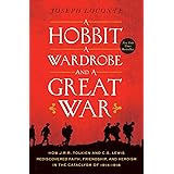 A Hobbit, a Wardrobe, and a Great War: How J.R.R. Tolkien and C.S. Lewis Rediscovered Faith, Friendship, and Heroism in the C