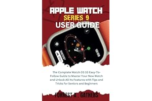 Apple Watch Series 9 User Guide: The Complete Watch OS 10 Easy-To-Follow Guide to Master Your New Watch and Unlock All Its Features with Tips and Tricks for Seniors and Beginners