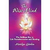 The Wise Mind: The Brilliant Key To Life Transformation And Healing