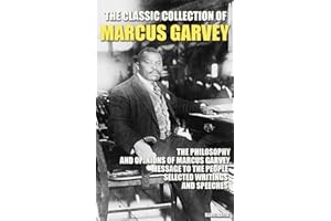 The Classic Collection of Marcus Garvey: The Philosophy and Opinions of Marcus Garvey, Message to the People, Selected Writin