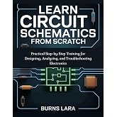 Learn Circuit Schematics from Scratch: Practical Step-by-Step Training for Designing, Analyzing, and Troubleshooting Electronics