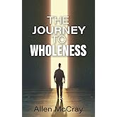 The Journey to Wholeness: Finding Healing, Identity, and Freedom in Christ