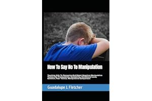 How To Say No To Manipulation: Teaching Kids To Recognize And Reject Negative Manipulative Tactics like Triangulation, Gaslighting, Conditional Love, Isolation, Fear Tactics, Manipulative Comparison