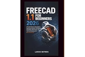 FREECAD 1.1 FOR BEGINNERS 2026: A Practical Step by Step Guide to Sketching, Parametric 3D Modeling, Assemblies, Real Project