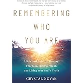 Remembering Who You Are: A Spiritual Guide to Healing, Freedom, Empowerment, and Living Your Soul’s Truth